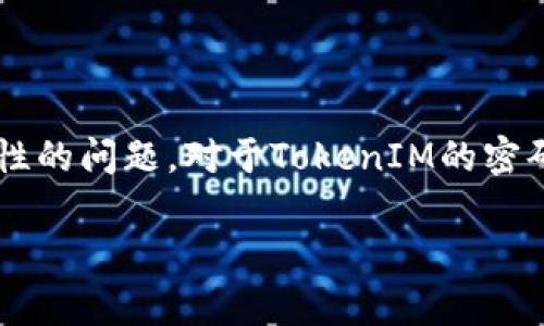 在区块链和加密货币的领域，TokenIM是一款知名的钱包应用程序，它可以帮助用户管理各种数字资产。在使用TokenIM或任何其他数字钱包时，用户常常会面临密码设置和安全性的问题。对于TokenIM的密码，一般来说，建议设置至少8位以上的密码，并包括数字、字母和特殊字符，以提高安全性。然而，具体的密码要求可能会有所不同，建议用户在创建账户时查阅官方的密码要求说明。

如果您对TokenIM及其密码设置有进一步的问题，或需要更详细的信息，请随时提出！