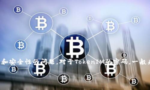 在区块链和加密货币的领域，TokenIM是一款知名的钱包应用程序，它可以帮助用户管理各种数字资产。在使用TokenIM或任何其他数字钱包时，用户常常会面临密码设置和安全性的问题。对于TokenIM的密码，一般来说，建议设置至少8位以上的密码，并包括数字、字母和特殊字符，以提高安全性。然而，具体的密码要求可能会有所不同，建议用户在创建账户时查阅官方的密码要求说明。

如果您对TokenIM及其密码设置有进一步的问题，或需要更详细的信息，请随时提出！