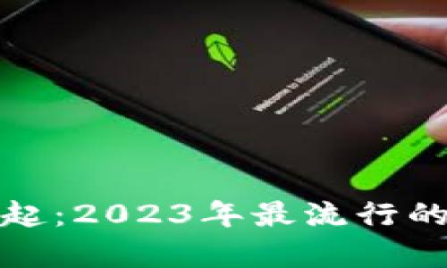 加密货币的崛起：2023年最流行的加密货币解析