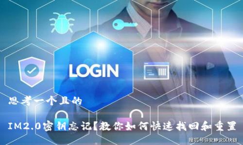 思考一个且的

IM2.0密钥忘记？教你如何快速找回和重置