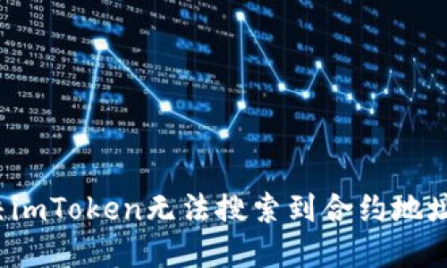 如何解决imToken无法搜索到合约地址的问题？