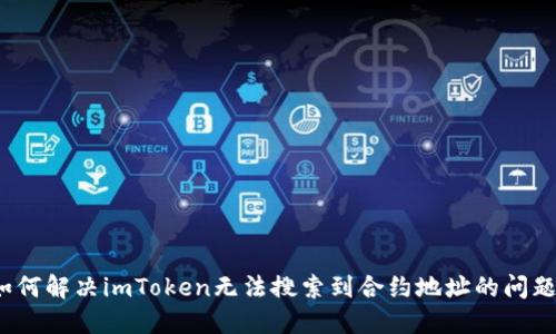 如何解决imToken无法搜索到合约地址的问题？
