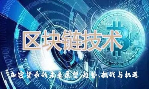 加密货币的未来展望：趋势、挑战与机遇
