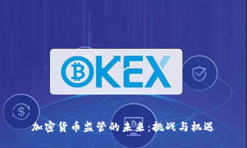 加密货币监管的未来：挑战与机遇