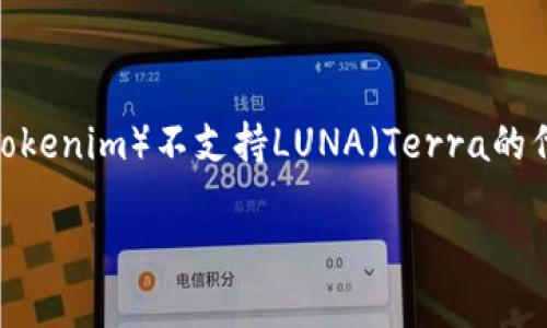 在您提到的情境中，如果“tokenim不支持luna”是指某个平台或服务（如Tokenim）不支持LUNA（Terra的代币），这可能涉及到多个方面的问题。以下是一些可能的讨论主题和框架：

### Tokenim平台为何不支持LUNA代币？