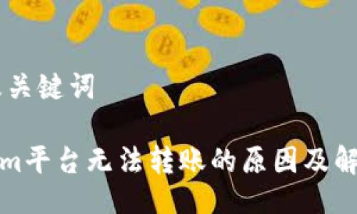 ## 及关键词

Tokenim平台无法转账的原因及解决方案