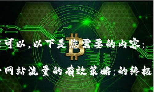 当然可以，以下是您需要的内容：

提升网站流量的有效策略：的终极指南