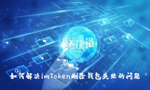 如何解决imToken删除钱包失败的问题