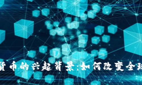 揭秘加密货币的兴起背景：如何改变全球金融格局