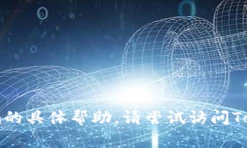 看起来您可能是在询问有关Tokenim的事情。然而，我无法提供Tokenim的具体帮助。请尝试访问Tokenim的官方网站或相关的客户支持渠道以获取进一步的帮助和信息。