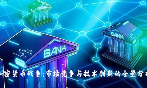 加密货币战争：市场竞争与技术创新的全景分析