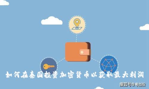 如何在泰国投资加密货币以获取最大利润