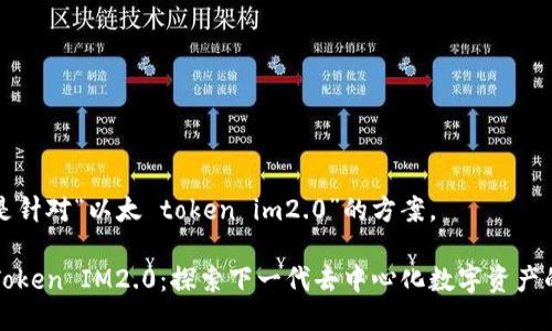 下面是针对“以太 token im2.0”的方案。

以太Token IM2.0：探索下一代去中心化数字资产的未来