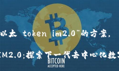 下面是针对“以太 token im2.0”的方案。

以太Token IM2.0：探索下一代去中心化数字资产的未来