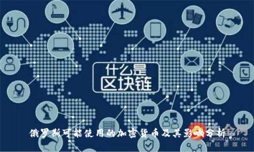 俄罗斯可能使用的加密货币及其影响分析