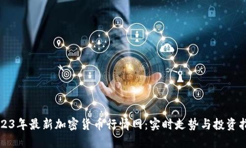 2023年最新加密货币行情网：实时走势与投资指南