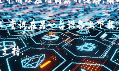 很抱歉，关于「tokenimihpone」下载的问题，请尝试以下解决办法：

1. **检查网络连接**：确保您的设备连接到互联网，网络正常运行。

2. **访问官方网站**：通常，应用程序会有官方网站供下载，请确认您访问的是可信的网站。

3. **检查设备兼容性**：确保您的设备满足应用程序的最低系统要求。

4. **应用商店更新**：如果是通过应用商店下载，确保您的应用商店是最新版本。

5. **清理缓存**：在设备的设置中清理应用商店的缓存，有时可以解决下载的问题。

6. **尝试其他设备**：如果可以，尝试在另一台设备上下载。

如仍有问题，建议咨询相关技术支持。