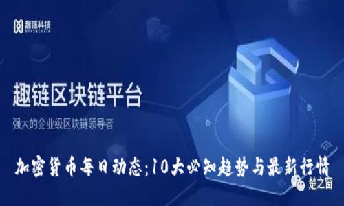 加密货币每日动态：10大必知趋势与最新行情