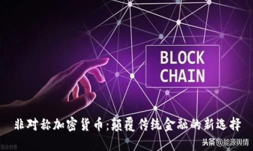 非对称加密货币：颠覆传统金融的新选择