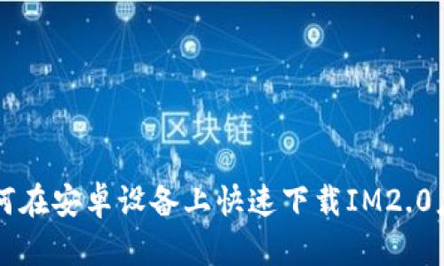如何在安卓设备上快速下载IM2.0应用