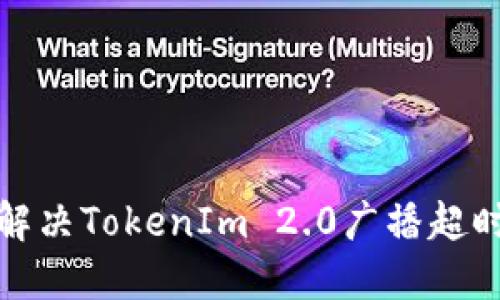 如何解决TokenIm 2.0广播超时问题
