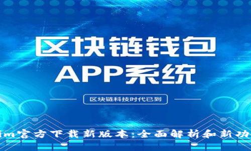Tokenim官方下载新版本：全面解析和新功能介绍