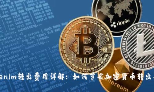 Tokenim转出费用详解: 如何节省加密货币转出成本
