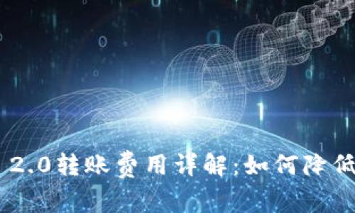 Tokenim 2.0转账费用详解：如何降低交易成本