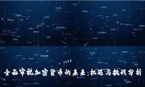 全面审视加密货币的未来：机遇与挑战分析