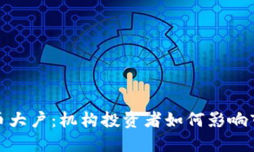 加密货币大户：机构投资者如何影响市场动向