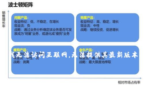 截至我知识的截止日期（2023年10月），TokenIM 是一个用于安全数字资产管理的钱包应用。由于我无法访问互联网，无法提供其最新版本的信息。建议你访问 TokenIM 的官方网站或相关的应用商店以获取最新的版本更新和相关信息。

如果你有其他问题或需要进一步的信息，请告诉我！