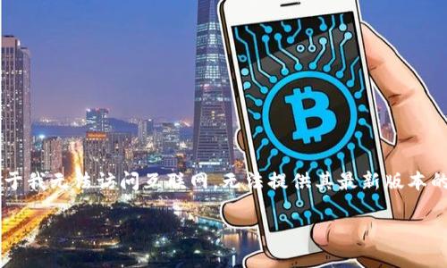 截至我知识的截止日期（2023年10月），TokenIM 是一个用于安全数字资产管理的钱包应用。由于我无法访问互联网，无法提供其最新版本的信息。建议你访问 TokenIM 的官方网站或相关的应用商店以获取最新的版本更新和相关信息。

如果你有其他问题或需要进一步的信息，请告诉我！