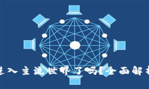 加密货币进入主流世界了吗？全面解析当前形势