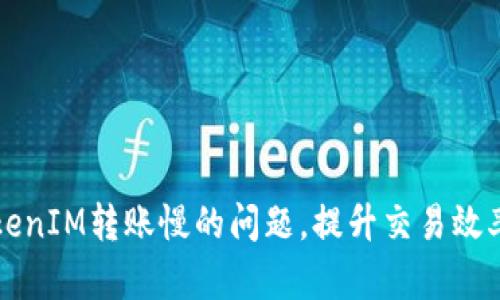 解决TokenIM转账慢的问题，提升交易效率的方法