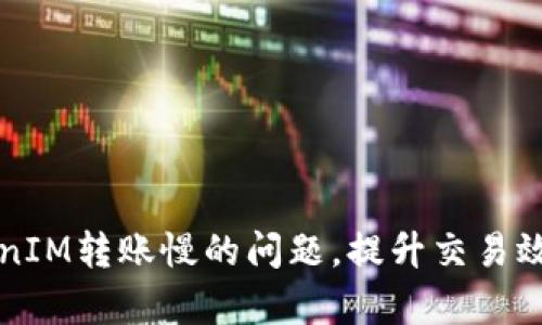 解决TokenIM转账慢的问题，提升交易效率的方法