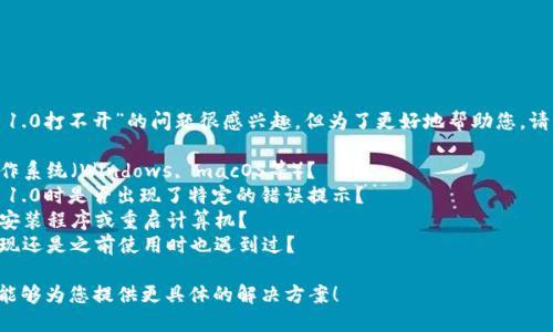 看起来您对“tokenim 1.0打不开”的问题很感兴趣，但为了更好地帮助您，请您提供更多信息，例如：

1. 您使用的是哪个操作系统（Windows, macOS等）？
2. 您在打开Tokenim 1.0时是否出现了特定的错误提示？
3. 您是否尝试过重新安装程序或重启计算机？
4. 这个问题是首次出现还是之前使用时也遇到过？

提供更多信息后，我将能够为您提供更具体的解决方案！
